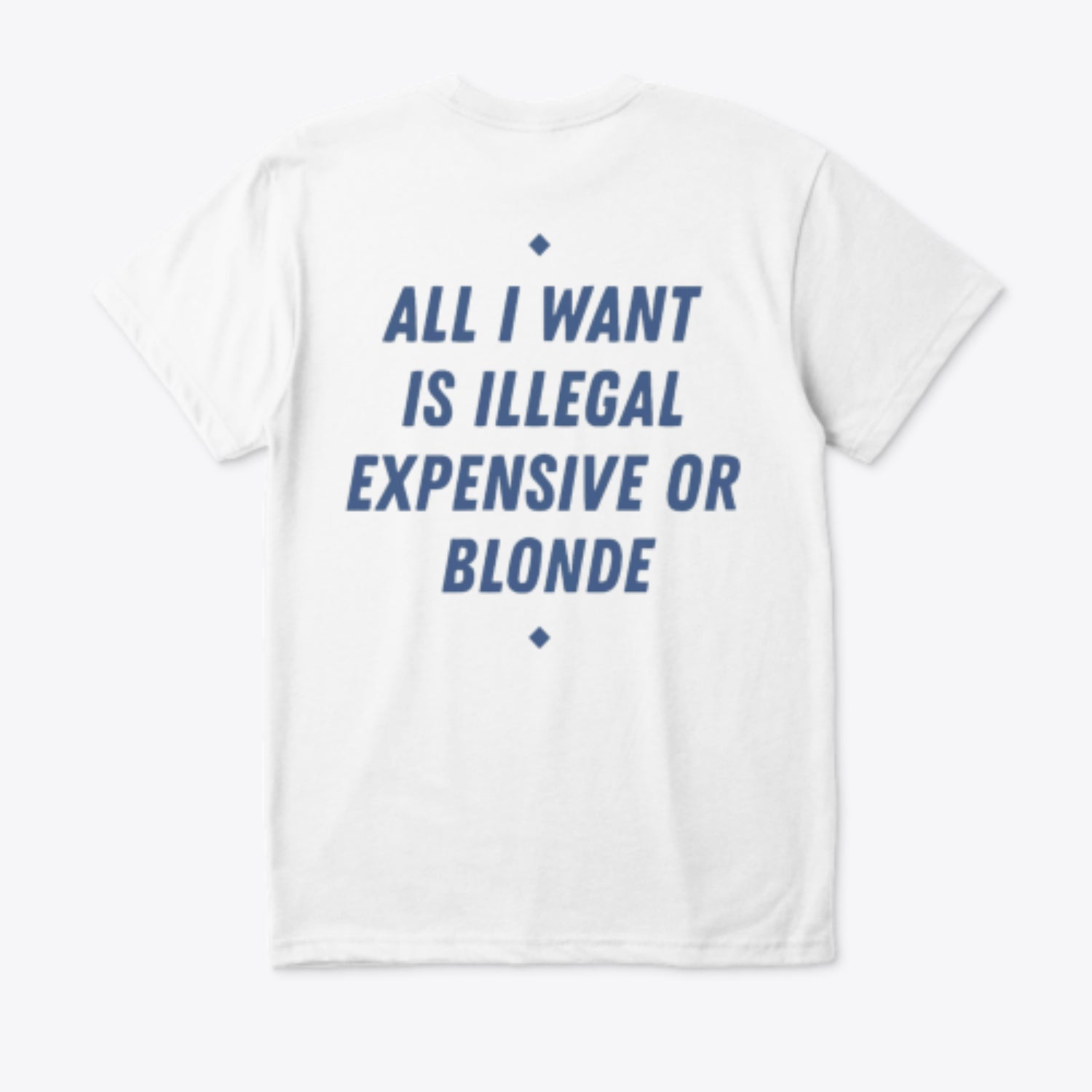 ALL I WANT IS ILLEGAL, EXPENSIVE OR BLONDE