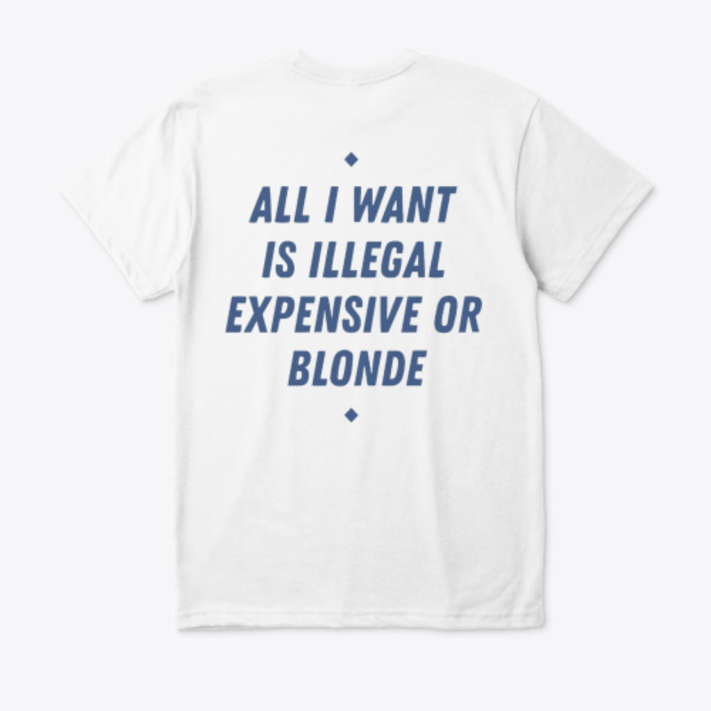 ALL I WANT IS ILLEGAL, EXPENSIVE OR BLONDE